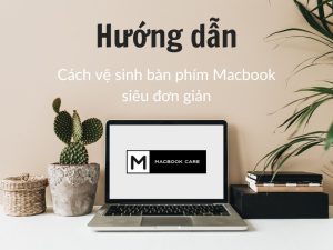 Hướng Dẫn Vệ Sinh Bàn Phím Macbook Chi Tiết Từ A Đến Z!